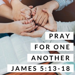 Pray for One Another; James 5:13-18