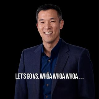 Let's Go Vs. Whoa Whoa Whoa . . .