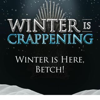 Winter is Crappening: Winter is Here, Betch!
