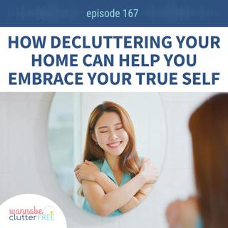 Ep 167: How Decluttering Your Home Can Help You Embrace Your True Self