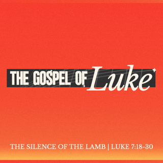 Luke: The Silence of the Lamb - Luke 7:18-30