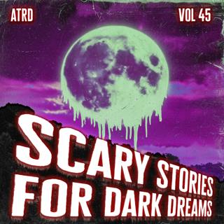 Scary Stories For Dark Dreams - Vol 45 | ATRD Podcast