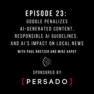 #23: Google Penalizes AI-Generated Content, Responsible AI Guidelines, and AI’s Impact on Local News