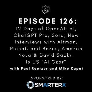 #126: 12 Days of OpenAI: o1, ChatGPT Pro, Sora, New Interviews with Altman, Pichai, and Bezos, Amazon Nova & David Sacks Is US “AI Czar”