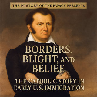 Borders, Blight, and Belief: The Catholic Story in Early U.S. Immigration