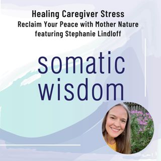 S5 E4 Healing Caregiver Stress with Nature - Reclaim Your Peace with Stephanie Lindloff