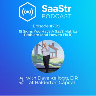SaaStr 709: 15 Signs You Have A SaaS Metrics Problem (and How to Fix it) with Dave Kellogg, EIR at Balderton Capital
