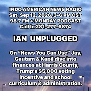 IAN Unplugged 2637 091226 On News You Can Use, Jay, Gautam & Kapil talk about Harris County Finances, Trumps $5,000 incentive, School Curriculum Changes