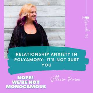 Relationship Anxiety in Polyamory: It’s Not Just You, Ep. 129