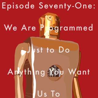 71: We Are Programmed Just to Do Anything You Want Us To
