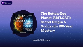 The Rotten-Egg Planet, RBFLOAT’s Secret Origin & Goddard’s 100-Year Mystery