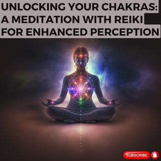 Unlocking Your Chakras: A Meditation with Reiki for Enhanced Perception