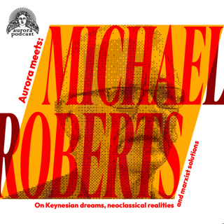 Aurora meets: Michael Roberts. On Keynesian dreams, neoclassical realities and Marxist solutions