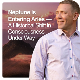 Neptune is Entering Aries - A Historical Shift in Consciousness Under Way