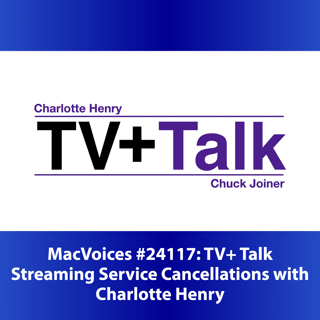 MacVoices #24117: TV+ Talk - Streaming Service Cancellations with Charlotte Henry