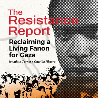 The Resistance Report Episode 10: Reclaiming a Living Fanon for Gaza