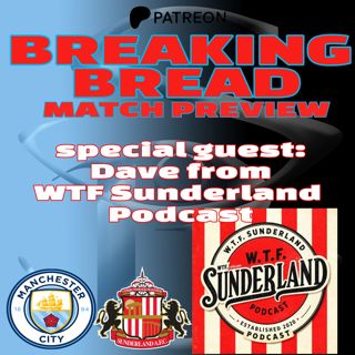 Breaking Bread: MCFC vs Sunderland match preview w/ Dave of WTF Sunderland | PATREON 12 MIN PREVIEW