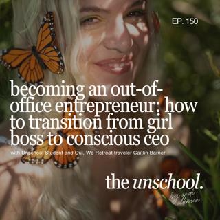 Becoming an out-of-office entrepreneur: how to transition from girl boss to conscious ceo: with Unschool Student and Oui, We Retreat traveler Caitlin Barner