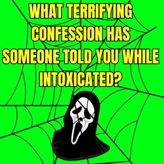 What terrifying confession has someone told you while intoxicated?