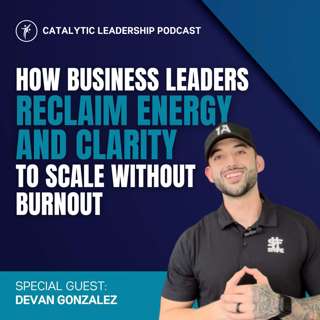 How Business Leaders Reclaim Energy and Clarity to Scale Without Burnout with Devan Gonzalez