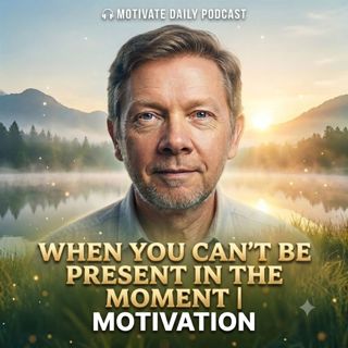 When You Can’t Be Present in the Moment | Motivation