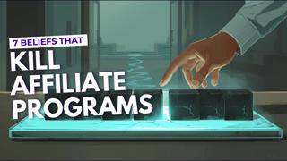 How to Fix the 7 Beliefs That Kill Affiliate Programs