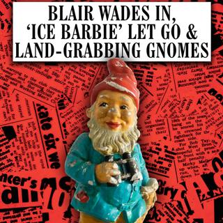 Blair Wades In, ‘Ice Barbie’ Let Go & Land-Grabbing Gnomes