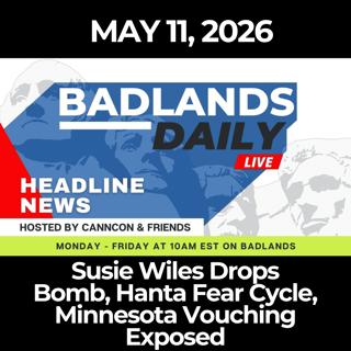 Badlands Daily: 5/11/26 - Susie Wiles Drops Bomb, Hanta Fear Cycle, Minnesota Vouching Exposed