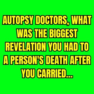 Autopsy doctors, what was the biggest revelation you had to a person's death after you carried...