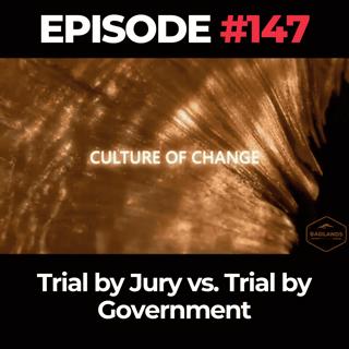 Culture of Change Ep. 147: Trial by Jury vs. Trial by Government