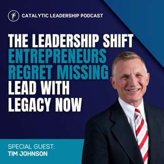The Leadership Shift Entrepreneurs Regret Missing—Lead with Legacy Now with Tim Johnson