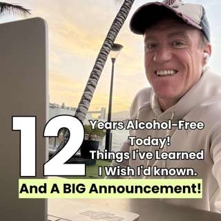 12 Years Alcohol-Free Today! 12 Things I've Learned I Wish I'd Known. And A BIG Announcement!