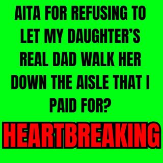 AITA for refusing to let my daughter’s real dad walk her down the aisle that I paid for?