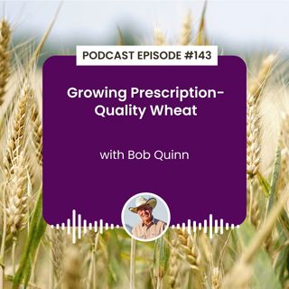Episode 143: Growing Prescription-Quality Wheat with Bob Quinn