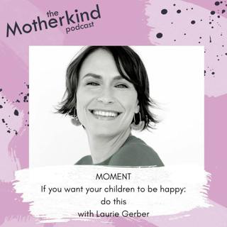 MOMENT | If you want your children to be happy: do this with Laurie Gerber