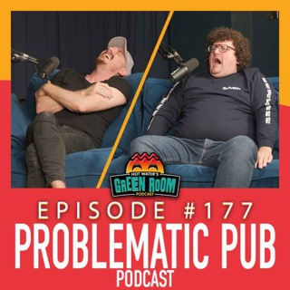 #177 - With Problematic Pub Podcast - Hot Water’s Green Room w/Tony & Jamie