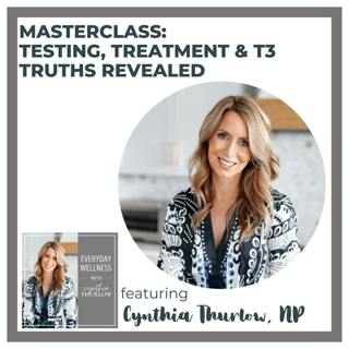 Ep. 497 Masterclass: Testing, Treatment & T3 Truths Revealed with Cynthia Thurlow, NP