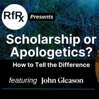 RfRx - Scholarship or Apologetics? How to Tell the Difference, featuring John Gleason