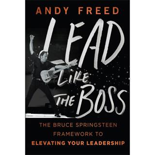 Lead Like The Boss: Andy Freed on Bruce Springsteen’s Lessons in Leadership