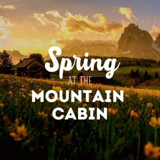 Spring at the Mountain Cabin