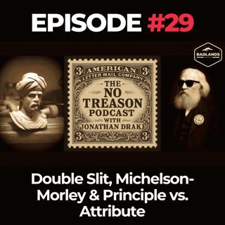 The No Treason Podcast Ep. 29: Double Slit, Michelson-Morley & Principle vs. Attribute