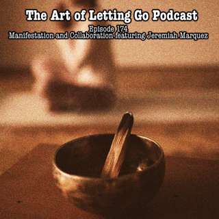 The Art of Letting Go EP 174 (Manifestation and Collaboration featuring Jeremiah Marquez)