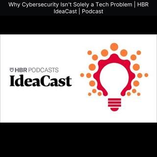 Why Cybersecurity Isn't Solely a Tech Problem | HBR IdeaCast | Podcast