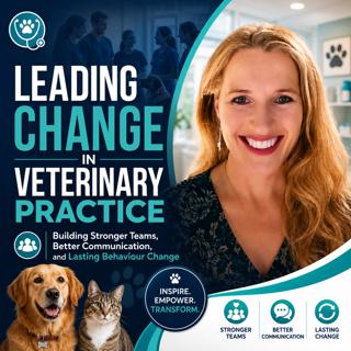Leading Change in Veterinary Practice: Building Stronger Teams, Better Communication, and Lasting Behaviour Change