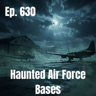 Ep. 630 - Haunted Air Force Bases
