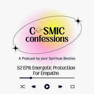 Cosmic Confessions Podcast S2 EP 11: Energetic Protection for Empaths