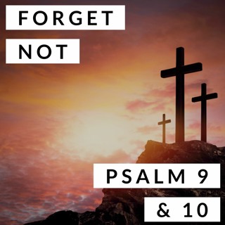 Forget Not; Psalms 9 & 10