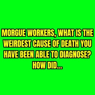 Morgue workers, What is the weirdest cause of death you have been able to diagnose? How did you diagnose it?