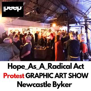 Hope As A Radical Act. Protest Art Exhibition in Byker Newcastle Organisers speak with peep magazine