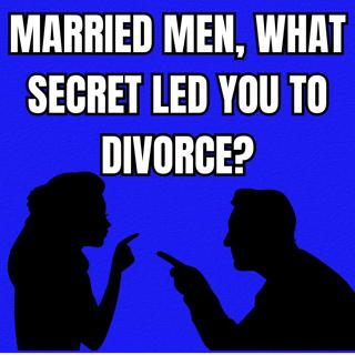 Married Men, What SECRET Led You To Divorce?